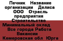 Печник › Название организации ­ Делиса, ООО › Отрасль предприятия ­ Строительство › Минимальный оклад ­ 1 - Все города Работа » Вакансии   . Кемеровская обл.,Юрга г.